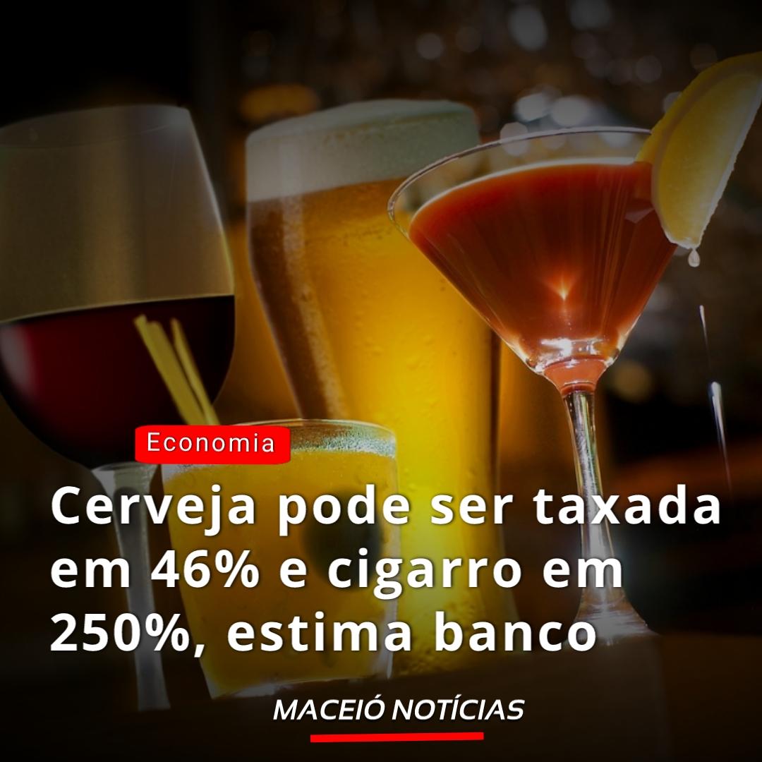 Cerveja pode ser taxada em 46% e cigarro em 250%, estima banco